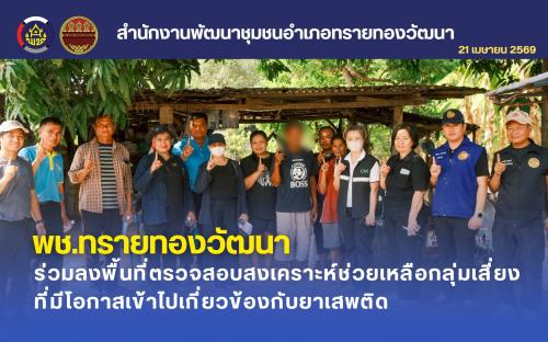 พช.ทรายทองวัฒนา ร่วมลงพื้นที่ตรวจสอบสงเคราะห์ช่วยเหลือกลุ่มเสี่ยงที่มีโอกาสเข้าไปเกี่ยวข้องกับยาเสพติด